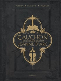 Cauchon... Ou l'homme qui tua Jeanne d'Arc