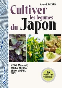 Cultiver les légumes du Japon : Azuki, edamame, mioga, mizuna, shiso, wasabi, yuzu
