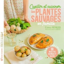 Cueillir et cuisiner les plantes sauvages en famille : 25 plantes faciles à récolter 30 recettes sucrées et salées