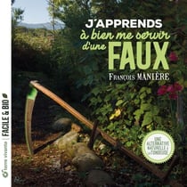 J'apprends à bien me servir d'une faux : Une alternative naturelle à la tondeuse