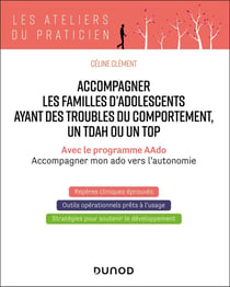 Accompagner les familles d'adolescents ayant des troubles du comportement, un TDAH ou un TOP : Avec le programme AAdo - Accompagner mon ado vers l'autonomie