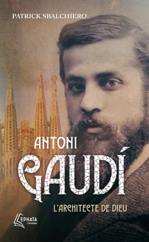 Antoni Gaudí : L'architecte de Dieu