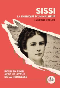 Sissi, la fabrique d'un malheur : Pour en finir avec le mythe de la princesse
