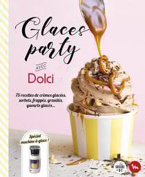 Glaces party avec Dolci : 75 recettes de crèmes glacées, sorbets, frappés, granités, yaourts glacés...
