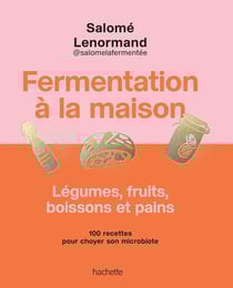 Fermentation à la maison : Légumes, fruits, boissons et pains - 100 recettes pour choyer son microbiote