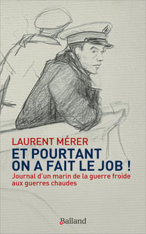 Et pourtant on a fait le job ! Journal d'un marin de la guerre froide aux guerres chaudes