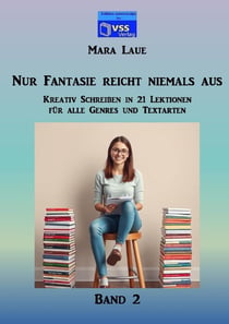 Nur Fantasie reicht niemals aus - Band 2 : Kreativ Schreiben in 21 Lektionen für alle Genres und Textarten