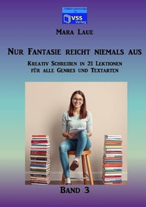 Nur Fantasie reicht niemals aus - Band 3 : Kreativ Schreiben in 21 Lektionen für alle Genres und Textarten