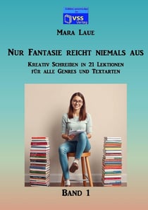 Nur Fantasie reicht niemals aus - Band 1 : Kreativ Schreiben in 21 Lektionen für alle Genres und Textarten