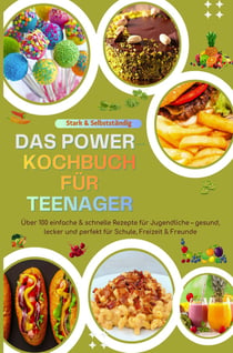 Stark & Selbstständig: Das Power-Kochbuch für Teenager : Uber 100 einfache & schnelle Rezepte für Jugendliche - gesund, lecker und perfekt für...