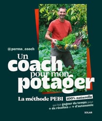 Un coach pour mon potager : Ma méthode PEBI 100% naturelle pour faire gagner du temps, pour + de récoles et + d'autonomie