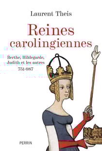 Reines carolingiennes : Berthe, Hildegarde, Judith et les autres (751-987)