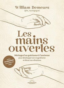Les mains ouvertes : Héritage d'un guérisseur à l'ancienne pour développer son magnétisme et élever ses vibrations
