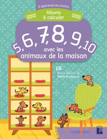 J'apprends les maths : GS - album à calculer avec les animaux de la maison