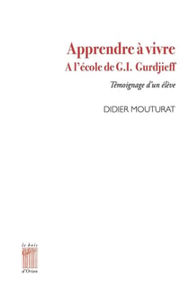 Apprendre à vivre à l'école de G.I. Gurdjieff : Témoignage d'un élève