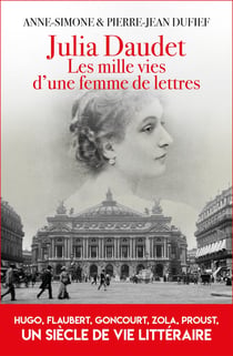 Julia Daudet, Les mille et une vies d'une femme de lettres : Hugo, Flaubert, Zola, Proust, un siècle de vie littéraire