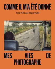 Comme il m'a été donné : Mes vies de photographe