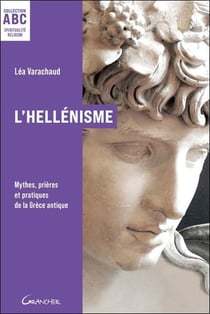 L'hellénisme : Mythes, prières et pratiques de la Grèce antique