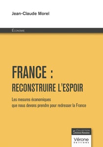 France : reconstruire l'espoir : Les mesures économiques que nous devons prendre pour redresser la France