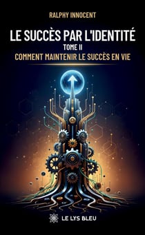 Le succès par l'identité : Tome II : Comment maintenir le succès en vie