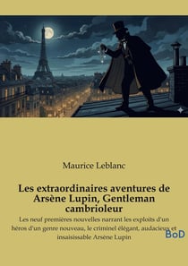 Les extraordinaires aventures de Arsène Lupin, Gentleman cambrioleur : Les neuf premières nouvelles narrant les exploits d'un héros d'un genre nouveau, le criminel élégant, audacieux et insaisissable Arsène Lupin