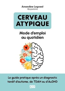 Cerveau atypique : Mode d'emploi au quotidien - Le guide pratique après un diagnostic tardif d'autisme, de TDAH ou d'AuDHD