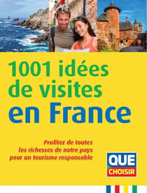 1001 idées de visites en France : Profitez de toutes les richesses de notre pays pour un tourisme responsable