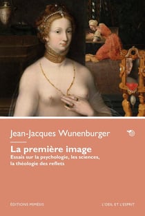La première image : Essais sur la psychologie, les sciences, la théologie des reflets