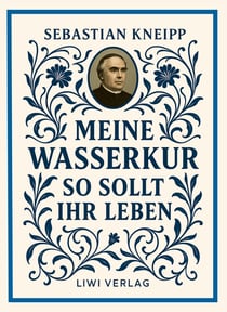 Sebastian Kneipp: Meine Wasserkur / So sollt ihr leben : Beide Grundwerke der Naturheilkunde in modernem Schriftbild
