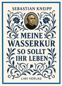 Sebastian Kneipp: Meine Wasserkur / So sollt ihr leben : Beide Grundwerke der Naturheilkunde in modernem Schriftbild