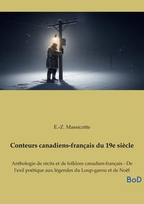 Conteurs canadiens-français du 19e siècle : Anthologie de récits et de folklore canadien-français - De l'exil poétique aux légendes du Loup-garou et de Noël