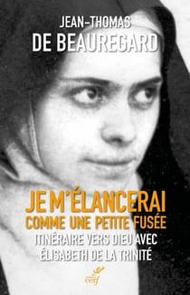 Je m'élancerai comme une petite fusée : Itinéraire vers Dieu avec Elisabeth de la Trinité