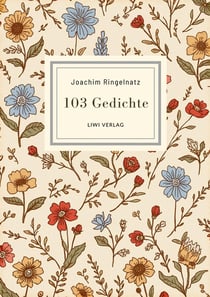 Joachim Ringelnatz: 103 Gedichte. Vollständige Neuausgabe : Ich bin so knallvergnügt erwacht / Überall ist Wunderland / Zupf dir ein Wolkchen / Die Ameisen u. v. m.