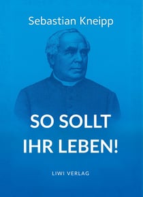 Sebastian Kneipp: So sollt ihr leben! : Neuausgabe in modernem Schriftbild