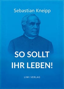 Sebastian Kneipp: So sollt ihr leben! : Neuausgabe in modernem Schriftbild