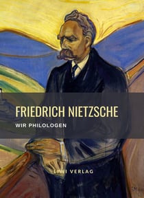 Friedrich Nietzsche: Wir Philologen. Vollständige Neuausgabe : Gedanken und Entwürfe zu der Unzeitgemäßen Betrachtung