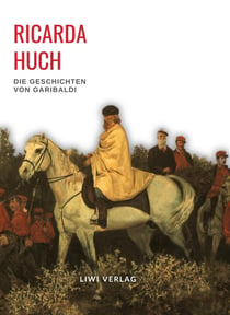 Ricarda Huch: Die Geschichten von Garibaldi. Vollständige Neuausgabe : Die Verteidigung Roms / Der Kampf um Rom