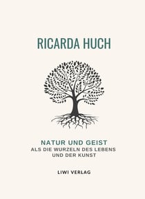 Ricarda Huch: Natur und Geist als die Wurzeln des Lebens und der Kunst. Vollständige Neuausgabe