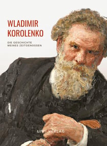Wladimir Korolenko: Die Geschichte meines Zeitgenossen. Vollständige Neuausgabe. : Beide Teile in einem Band. Übersetzt und mit einer Einleitung versehen von Rosa Luxemburg