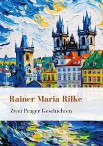 Rainer Maria Rilke: Zwei Prager Geschichten. Vollständige Neuausgabe