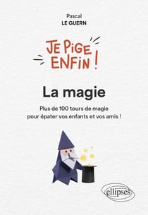 Je pige enfin la magie ! : Plus de 100 tours de magie pour épater vos enfants et vos amis