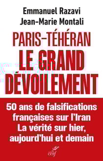 Paris-Téhéran, le grand dévoilement : 50 ans de falsifications françaises sur l'Iran - La vérité sur hier, aujourd'hui et demain