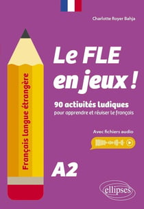 Français langue étrangère. Le FLE en jeux ! niveau A2 : 90 activités ludiques pour apprendre et réviser le français