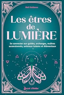 Les êtres de lumière : Se connecter aux guides, archanges, maitres ascensionnes, animaux totems...