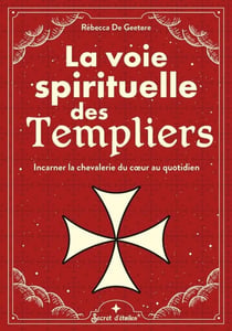 La voie spirituelle des Templiers : Incarner la chevalerie du coeur au quotidien