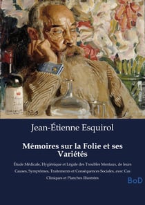 Mémoires sur la Folie et ses Variétés : Étude Médicale, Hygiénique et Légale des Troubles Mentaux, de leurs Causes, Symptômes, Traitements et Conséquences Sociales, avec Cas Cliniques et Planches Illustrées