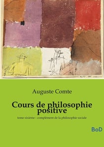 Cours de philosophie positive : tome sixième - complément de la philosophie sociale