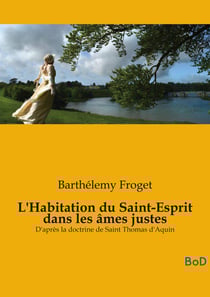 L'Habitation du Saint-Esprit dans les âmes justes : D'après la doctrine de Saint Thomas d'Aquin