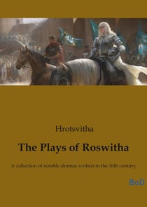 The Plays of Roswitha : A collection of notable dramas written in the 10th century