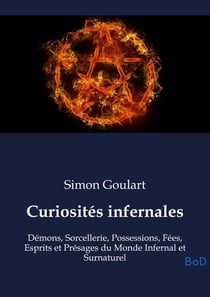 Curiosités infernales : Démons, Sorcellerie, Possessions, Fées, Esprits et Présages du Monde Infernal et Surnaturel
